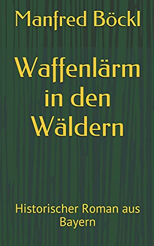 Waffenlärm in den Wäldern: Historischer Roman aus Bayern Waffenlärm in den Wäldern: Historischer Roman aus Bayern von Independently published