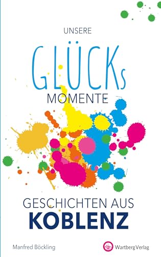 Unsere Glücksmomente - Geschichten aus Koblenz (Glücksgeschichten)