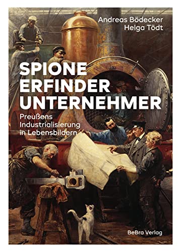 Spione, Erfinder, Unternehmer: Preußens Industrialisierung in Lebensbildern von Bebra Verlag