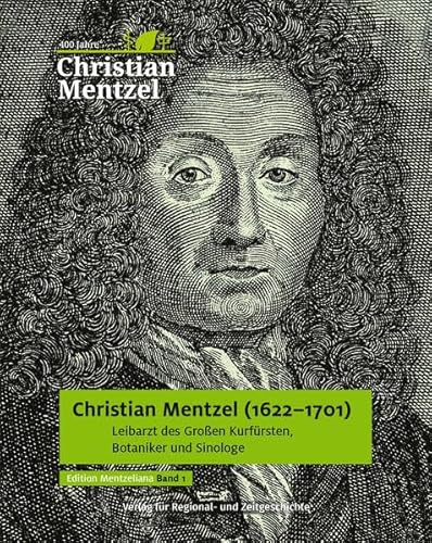 Christian Mentzel (1622-1701): Leibarzt des Großen Kurfürsten, Botaniker und Sinologe (Edition Mentzeliana)