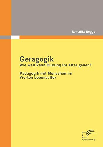 Geragogik: Wie weit kann Bildung im Alter gehen?: Pädagogik mit Menschen im Vierten Lebensalter