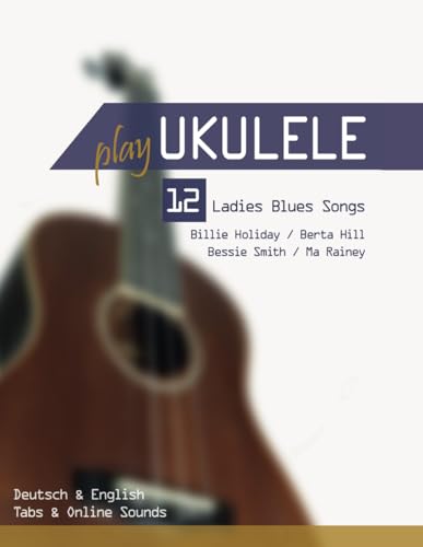 Play Ukulele - 12 Ladies Blues Songs - Billie Holiday / Berta Hill / Bessie Smith / Ma Rainey: Deutsch & English - Tabs & Online Sounds Play Ukulele - 12 Ladies Blues Songs - Billie Holiday / Berta Hill / Bessie Smith / Ma Rainey: Deutsch & English - Tabs & Online Sounds von Independently published