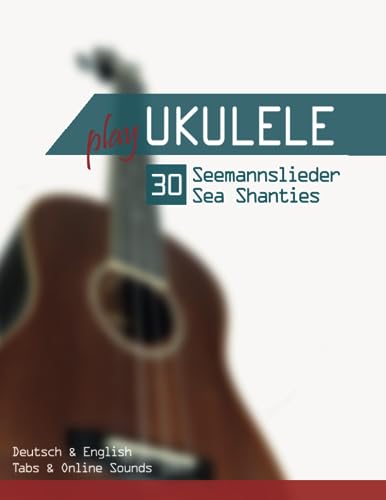 Play Ukulele - 30 Seemannslieder / Sea Shanties: Deutsch & English - Tabs & Online Sounds Play Ukulele - 30 Seemannslieder / Sea Shanties: Deutsch & English - Tabs & Online Sounds