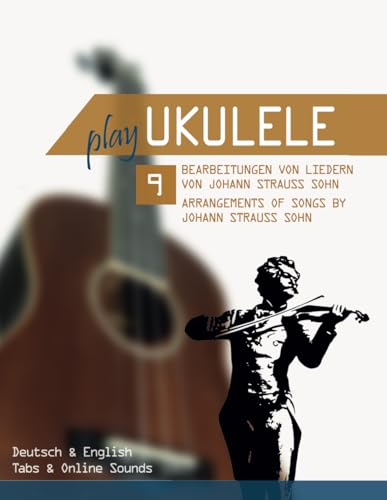 Play Ukulele - 9 Bearbeitungen von Liedern von Johann Strauss Sohn / Arrangements of songs by Johann Strauss Sohn: Deutsch & English - Tabs & Online Sounds Play Ukulele - 9 Bearbeitungen von Liedern von Johann Strauss Sohn / Arrangements of songs by Johann Strauss Sohn: Deutsch & English - Tabs & Online Sounds von Independently published