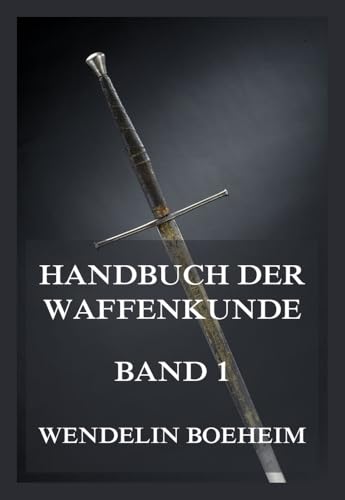 Handbuch der Waffenkunde, Band 1: Das Waffenwesen in seiner historischen Entwicklung vom Beginn des Mittelalters bis zum Ende des 18. Jahrhunderts von Jazzybee Verlag
