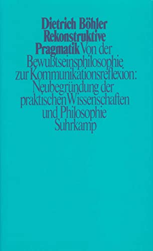 Rekonstruktive Pragmatik: Von der Bewußtseinsphilosophie zur Kommunikationsreflexion: Neubegründung der praktischen Wissenschaften und Philosophie