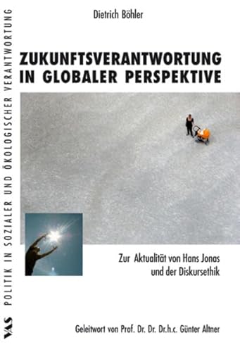 Zukunftsverantwortung in globaler Perspektive: Zur Aktualität von Hans Jonas und der Diskursethik (Politik in sozialer und ökologischer Verantwortung)