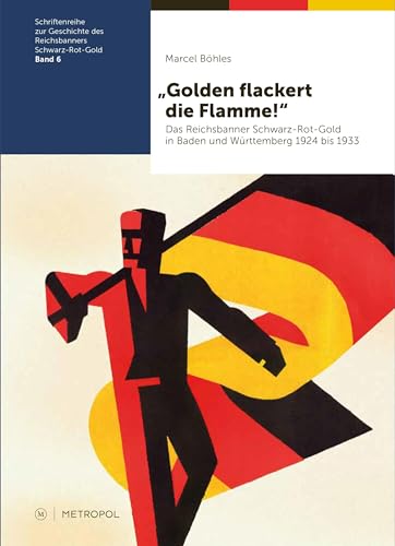 „Golden flackert die Flamme!“: Das Reichsbanner Schwarz-Rot-Gold in Baden und Württemberg 1924 bis 1933: Das Reichsbanner Schwarz-Rot-Gold in Baden ... des Reichsbanners Schwarz-Rot-Gold) von Metropol-Verlag