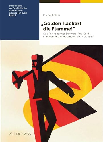 „Golden flackert die Flamme!“: Das Reichsbanner Schwarz-Rot-Gold in Baden und Württemberg 1924 bis 1933 (Schriftenreihe zur Geschichte des Reichsbanners Schwarz-Rot-Gold) von Metropol Verlag