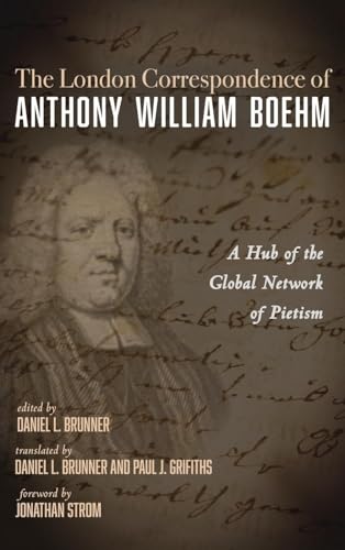 The London Correspondence of Anthony William Boehm: A Hub of the Global Network of Pietism von Pickwick Publications