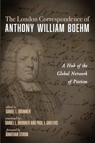 The London Correspondence of Anthony William Boehm: A Hub of the Global Network of Pietism von Pickwick Publications