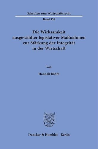 Die Wirksamkeit ausgewählter legislativer Maßnahmen zur Stärkung der Integrität in der Wirtschaft (Schriften zum Wirtschaftsrecht) von Duncker & Humblot