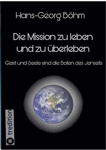 Die Mission zu leben und zu überleben: Geist und Seele sind die Boten des Jenseits von tredition