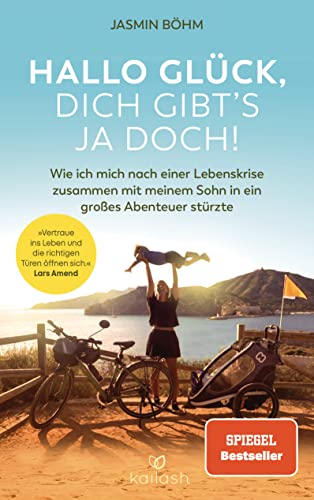 Hallo Glück, dich gibt’s ja doch!: Wie ich mich nach einer Lebenskrise zusammen mit meinem Sohn in ein großes Abenteuer stürzte von Kailash