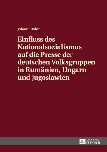Einfluss des Nationalsozialismus auf die Presse der deutschen Volksgruppen in Rumänien, Ungarn und Jugoslawien: Zeitungsstrukturen und politische Schwerpunktsetzungen von Lang, Peter GmbH