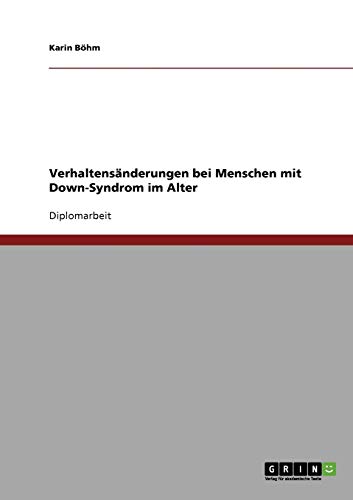 Menschen mit Down-Syndrom: Verhaltensänderungen im Alter: Diplomarbeit Menschen mit Down-Syndrom: Verhaltensänderungen im Alter: Diplomarbeit von GRIN Verlag