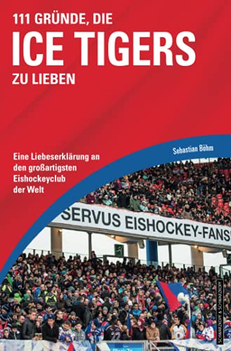 111 Gründe, die Ice Tigers zu lieben: Eine Liebeserklärung an den großartigsten Eishockeyclub der Welt