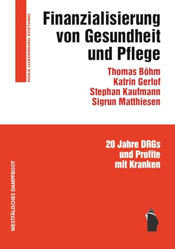 Finanzialisierung von Gesundheit und Pflege: 20 Jahre DRGs und Profite mit Kranken Finanzialisierung von Gesundheit und Pflege: 20 Jahre DRGs und Profite mit Kranken von Westfälisches Dampfboot