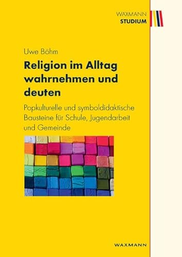 Religion im Alltag wahrnehmen und deuten: Popkulturelle und symboldidaktische Bausteine für Schule, Jugendarbeit und Gemeinde (Waxmann Studium)