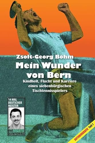 Mein Wunder von Bern: Kindheit, Flucht und Karriere eines siebenbürgischen Tischtennisspielers