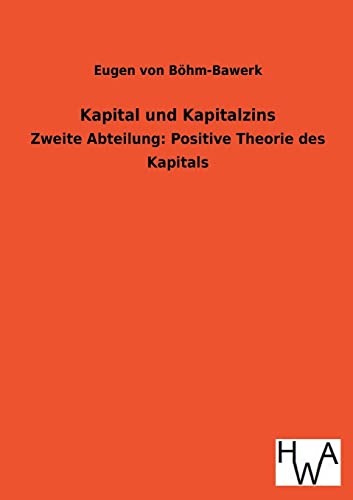 Kapital und Kapitalzins: Zweite Abteilung: Positive Theorie des Kapitals Kapital und Kapitalzins: Zweite Abteilung: Positive Theorie des Kapitals