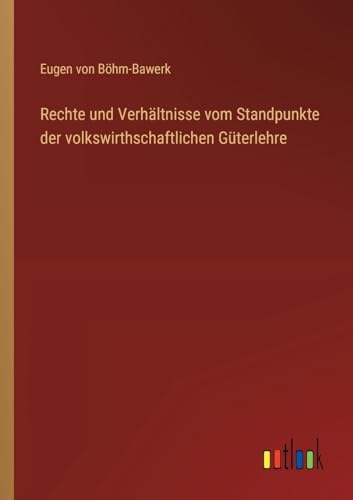 Rechte und Verhältnisse vom Standpunkte der volkswirthschaftlichen Güterlehre von Outlook Verlag