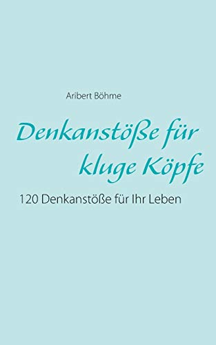 Denkanstöße für kluge Köpfe: 120 Denkanstöße für Ihr Leben