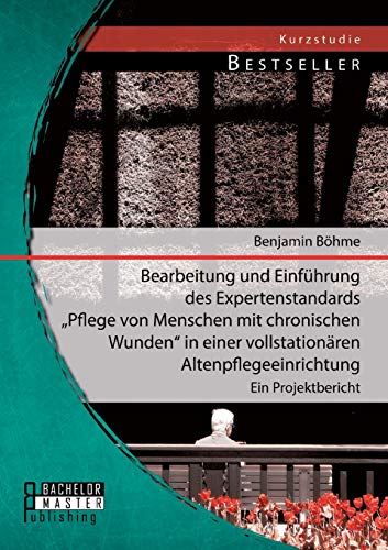 Bearbeitung und Einführung des Expertenstandards "Pflege von Menschen mit chronischen Wunden" in einer vollstationären Altenpflegeeinrichtung: Ein Projektbericht