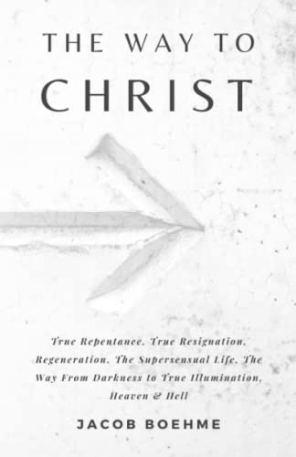 The Way to Christ: True Repentance, Regeneration, True Resignation, The Supersensual Life, The Way from Darkness to True Illumination, Heaven & Hell von Independently published