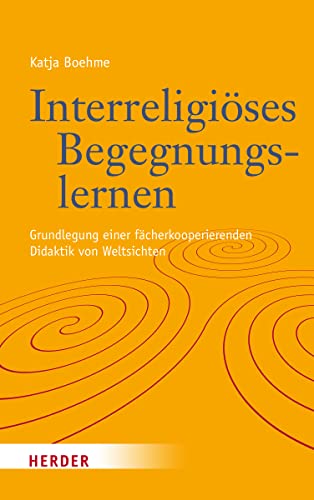 Interreligiöses Begegnungslernen: Grundlegung einer fächerkooperierenden Didaktik von Weltsichten von Verlag Herder