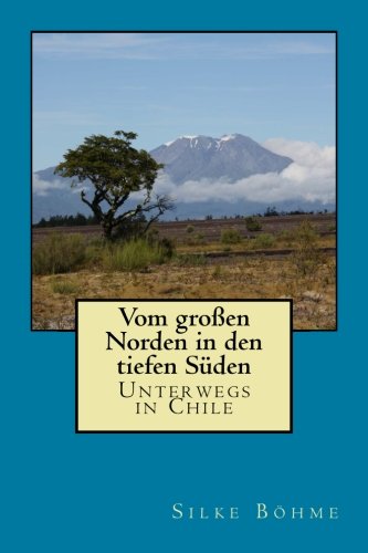 Vom großen Norden in den tiefen Süden: Unterwegs in Chile von CreateSpace Independent Publishing Platform