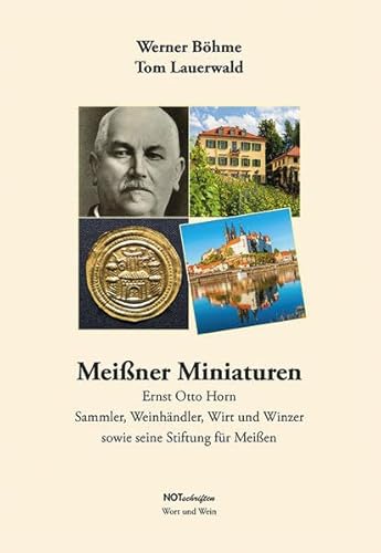 Meißner Miniaturen – Ernst Otto Horn: Sammler, Weinhändler, Wirt und Winzer sowie seine Stiftung für Meißen von Notschriften Verlag