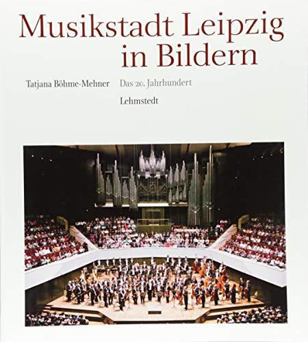 Musikstadt Leipzig in Bildern: 3. Band: Das 20. Jahrhundert Musikstadt Leipzig in Bildern: 3. Band: Das 20. Jahrhundert
