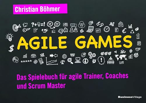 Agile Games: Das Spielebuch für agile Trainer, Coaches und Scrum Master von BusinessVillage GmbH