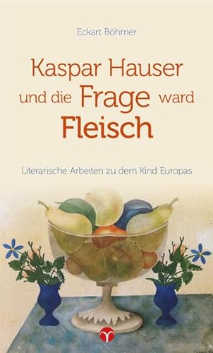 Kaspar Hauser und die Frage ward Fleisch: Literarische Arbeiten zu dem Kind Europas