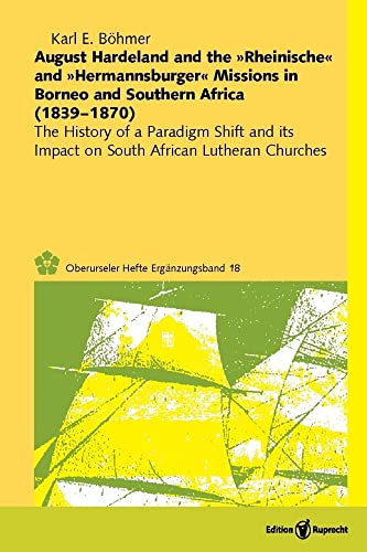 August Hardeland and the »Rheinische« and »Hermannsburger« Missions in Borneo and Southern Africa (1839–1870): The History of a Paradigm Shift and its ... Churches (Oberurseler Hefte. Ergänzungsbände)