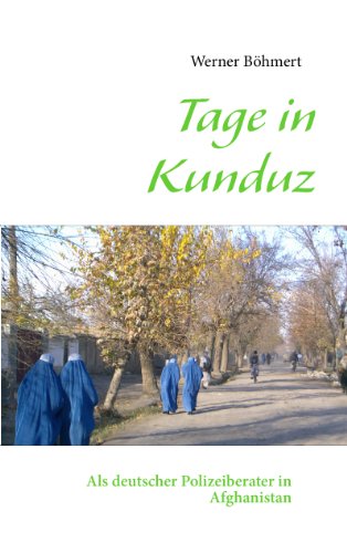 Tage in Kunduz: Als deutscher Polizeiberater in Afghanistan von Books on Demand