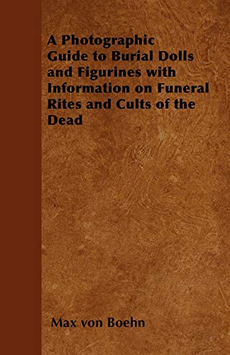 A Photographic Guide to Burial Dolls and Figurines with Information on Funeral Rites and Cults of the Dead