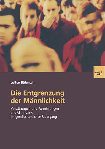 Die Entgrenzung der Männlichkeit: Verstörungen und Formierungen des Mannseins im gesellschaftlichen Übergang Die Entgrenzung der Männlichkeit: Verstörungen und Formierungen des Mannseins im gesellschaftlichen Übergang