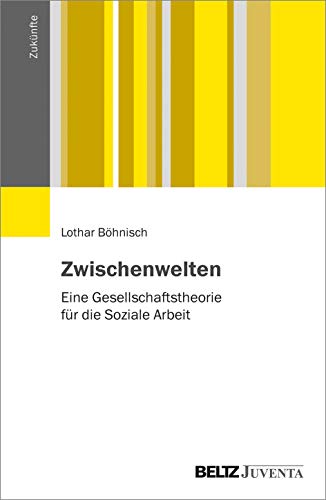 Zwischenwelten: Eine Gesellschaftstheorie für die Soziale Arbeit (Zukünfte)