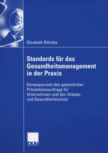 Standards für das Gesundheitsmanagement in der Praxis: Konsequenzen des gesetzlichen Präventionsauftrags für Unternehmen und den Arbeits- und Gesundheitsschutz von Deutscher Universitätsverlag
