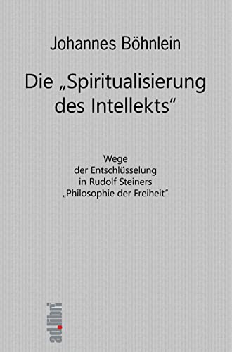 Die "Spiritualisierung des Intellekts": Wege der Entschlüsselung in Rudolf Steiners "Philosophie der Freiheit"