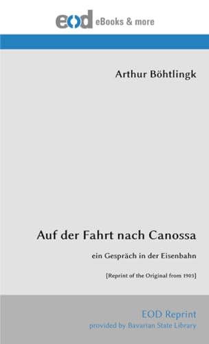 Auf der Fahrt nach Canossa: ein Gespräch in der Eisenbahn [Reprint of the Original from 1903] von EOD Network