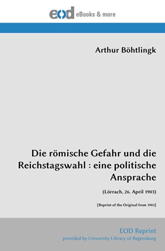 Die römische Gefahr und die Reichstagswahl : eine politische Ansprache: (Lörrach, 26. April 1903) [Reprint of the Original from 1903] von EOD Network