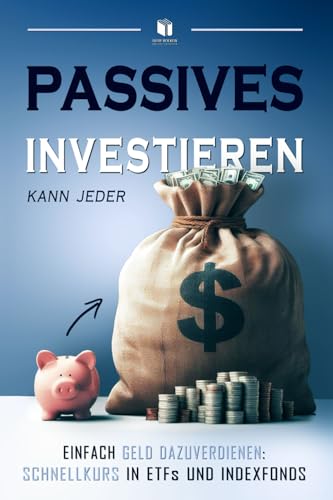 PASSIVES INVESTIEREN KANN JEDER: Einfach Geld dazuverdienen: Schnellkurs in ETFs und Indexfonds von Independently published