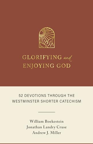 Glorifying and Enjoying God: 52 Devotions Through the Westminster Shorter Catechism