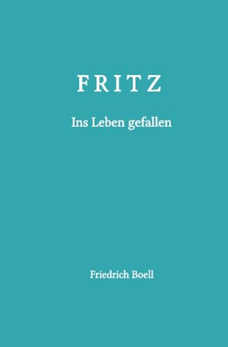 Fritz - Ins Leben gefallen: Aus dem Leben eines alten Mannes