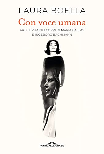 Con voce umana. Arte e vita nei corpi di Maria Callas e Ingeborg Bachmann (Saggi)