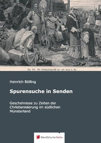 Spurensuche in Senden: Geschehnisse zu Zeiten der Christianisierung im südlichen Münsterland von Westfalische Reihe