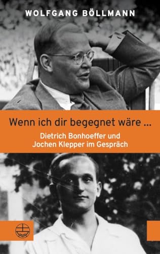Wenn ich dir begegnet wäre ...: Dietrich Bonhoeffer und Jochen Klepper im Gespräch Wenn ich dir begegnet wäre ...: Dietrich Bonhoeffer und Jochen Klepper im Gespräch